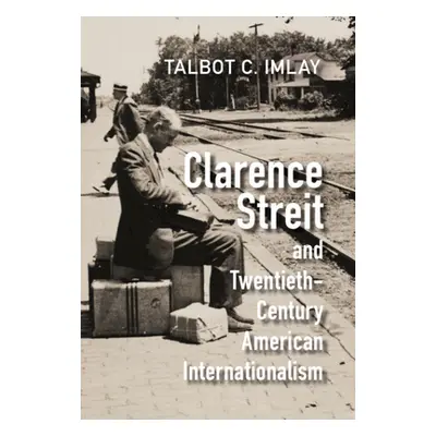 "Clarence Streit and Twentieth-Century American Internationalism" - "" ("Imlay Talbot C.")