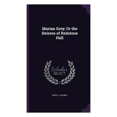 "Marian Grey; Or the Heiress of Redstone Hall" - "" ("Holmes Mary J.")