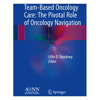 "Team-Based Oncology Care: The Pivotal Role of Oncology Navigation" - "" ("Shockney Lillie D.")