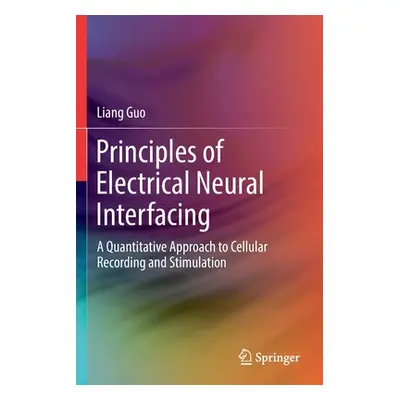 "Principles of Electrical Neural Interfacing: A Quantitative Approach to Cellular Recording and 