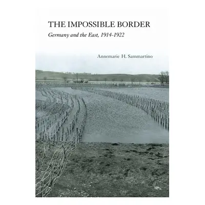 "The Impossible Border: Germany and the East, 1914-1922" - "" ("Sammartino Annemarie H.")