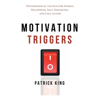 "Motivation Triggers: Psychological Tactics for Energy, Willpower, Self-Discipline, and Fast Act