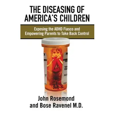 "The Diseasing of America's Children: Exposing the ADHD Fiasco and Empowering Parents to Take Ba