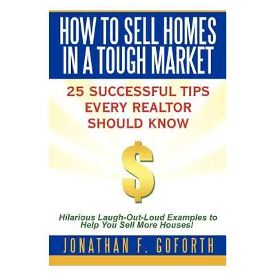 "How To Sell Homes in a Tough Market: 25 Successful Tips Every Realtor Should Know. Hilarious La