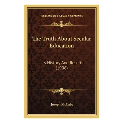 "The Truth About Secular Education: Its History And Results (1906)" - "" ("McCabe Joseph")