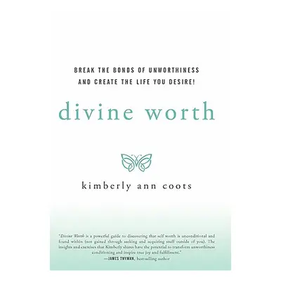 "Divine Worth: Break the Bonds of Unworthiness and Create the Life You Desire!" - "" ("Coots Kim