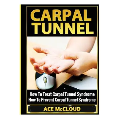 "Carpal Tunnel: How To Treat Carpal Tunnel Syndrome: How To Prevent Carpal Tunnel Syndrome" - ""