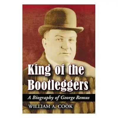 "King of the Bootleggers: A Biography of George Remus" - "" ("Cook William A.")