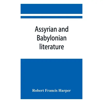 "Assyrian and Babylonian literature; selected translations" - "" ("Francis Harper Robert")