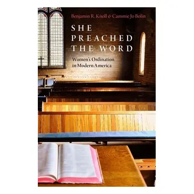 "She Preached the Word: Women's Ordination in Modern America" - "" ("Knoll Benjamin R.")