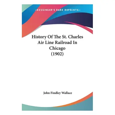 "History Of The St. Charles Air Line Railroad In Chicago (1902)" - "" ("Wallace John Findley")