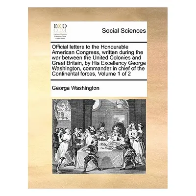 "Official Letters to the Honourable American Congress, Written During the War Between the United