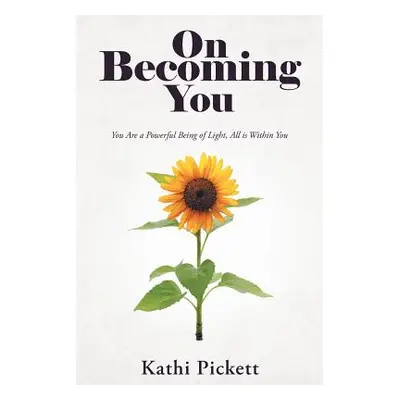 "On Becoming You: You Are a Powerful Being of Light, All Is Within You" - "" ("Pickett Kathi")