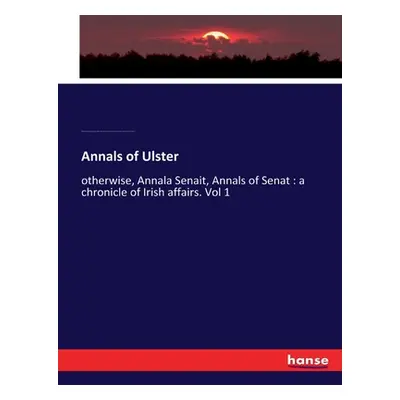 "Annals of Ulster: otherwise, Annala Senait, Annals of Senat: a chronicle of Irish affairs. Vol 