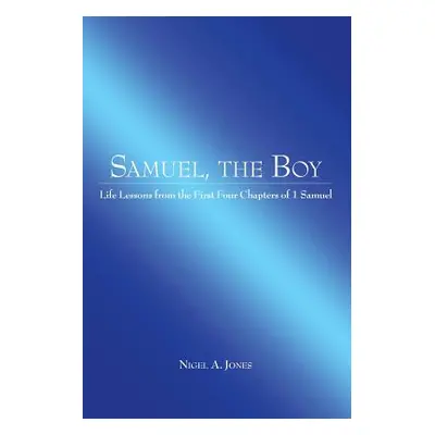 "Samuel, the Boy: Life Lessons from the First Four Chapters of 1 Samuel" - "" ("Jones Nigel A.")