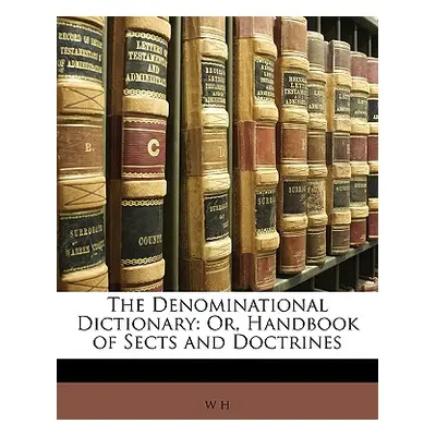 "The Denominational Dictionary: Or, Handbook of Sects and Doctrines" - "" ("H W.")