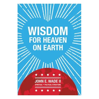 "Wisdom for Heaven on Earth" - "" ("Wade John E. II")