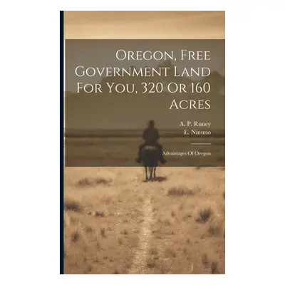 "Oregon, Free Government Land For You, 320 Or 160 Acres: Advantages Of Oregon" - "" ("Nimmo E.")