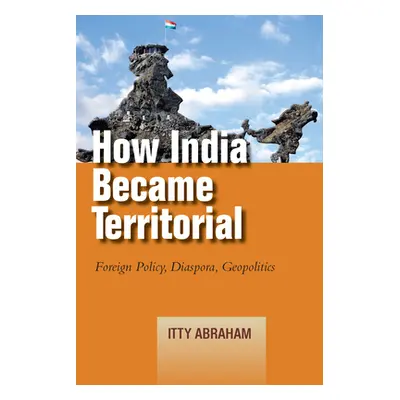 "How India Became Territorial: Foreign Policy, Diaspora, Geopolitics" - "" ("Abraham Itty")