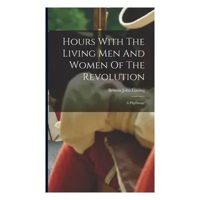 "Hours With The Living Men And Women Of The Revolution: A Pilgrimage" - "" ("Lossing Benson John