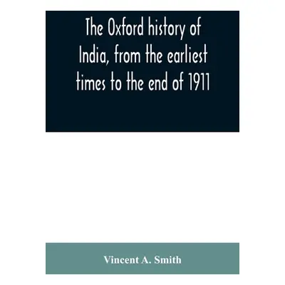 "The Oxford history of India, from the earliest times to the end of 1911" - "" ("A. Smith Vincen