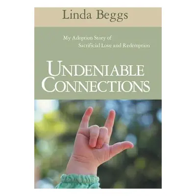 "Undeniable Connections: My Adoption Story of Sacrificial Love and Redemption" - "" ("Beggs Lind