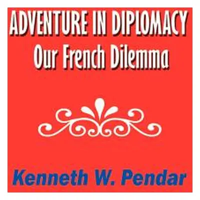 "Adventure in Diplomacy: Our French Dilemma" - "" ("Pendar Kenneth W.")