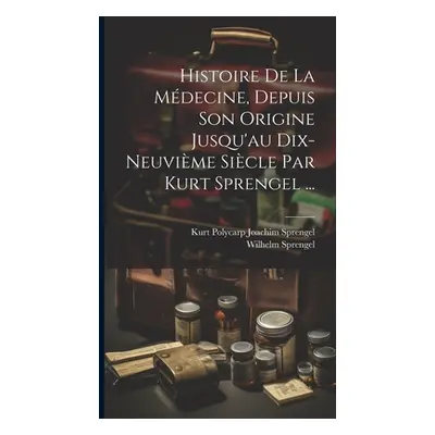 "Histoire De La Mdecine, Depuis Son Origine Jusqu'au Dix-neuvime Sicle Par Kurt Sprengel ..." - 