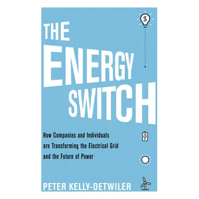 "The Energy Switch: How Companies and Customers Are Transforming the Electrical Grid and the Fut