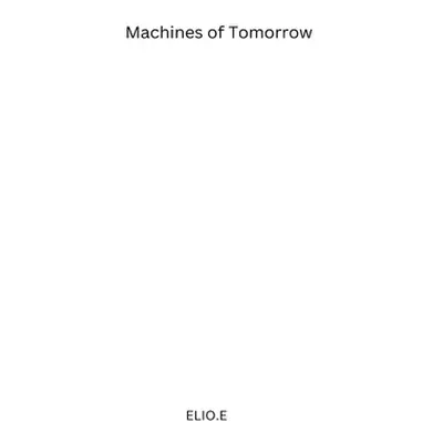 "Machines of Tomorrow: Embracing Manufacturing 4-5" - "" ("E Elio")