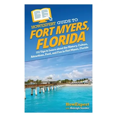 "HowExpert Guide to Fort Myers, Florida: 101 Tips to Learn about the History, Culture, Attractio