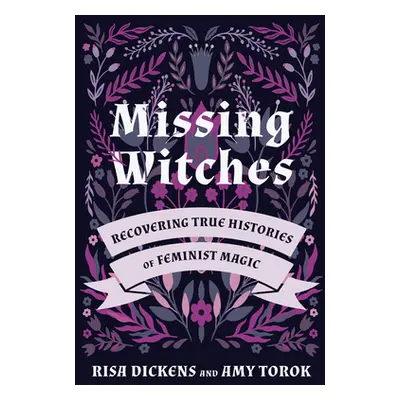 "Missing Witches: Recovering True Histories of Feminist Magic" - "" ("Dickens Risa")