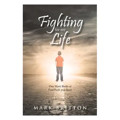 "Fighting for My Life: One Man's Battle to Find Faith and Hope" - "" ("Britton Mark")