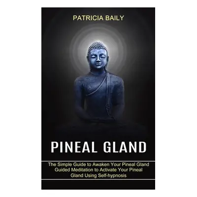 "Pineal Gland: Guided Meditation to Activate Your Pineal Gland Using Self-hypnosis