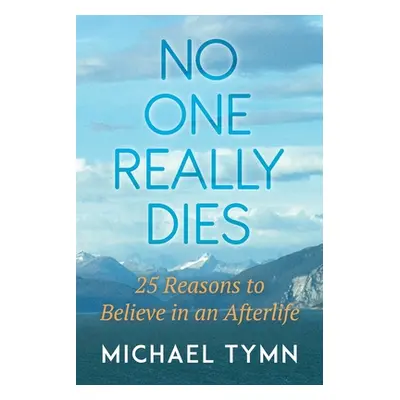 "No One Really Dies: 25 Reasons to Believe in an Afterlife" - "" ("Tymn Michael")