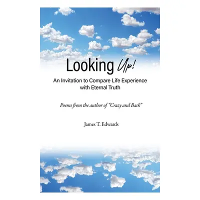 "Looking Up!: An Invitation to Compare Life Experience with Eternal Truth" - "" ("Edwards James 