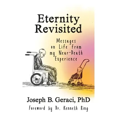 "Eternity Revisited: Messages on Life from my Near-Death Experience" - "" ("Geraci Joseph B.")