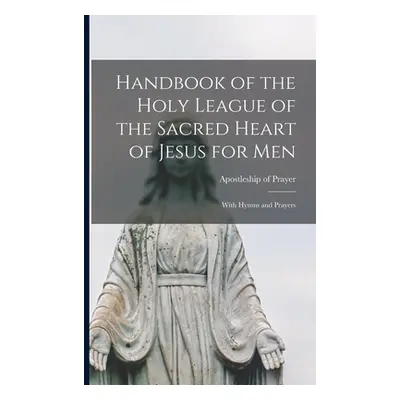 "Handbook of the Holy League of the Sacred Heart of Jesus for Men [microform]: With Hymns and Pr