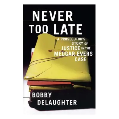 "Never Too Late: A Prosecutor's Story of Justice in the Medgar Evars Case" - "" ("Delaughter Bob