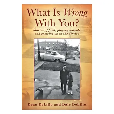 "What Is Wrong With You? Stories of food, playing outside and growing up in the Sixties" - "" ("