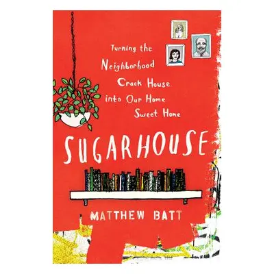 "Sugarhouse: Turning the Neighborhood Crack House Into Our Home Sweet Home" - "" ("Batt Matthew"