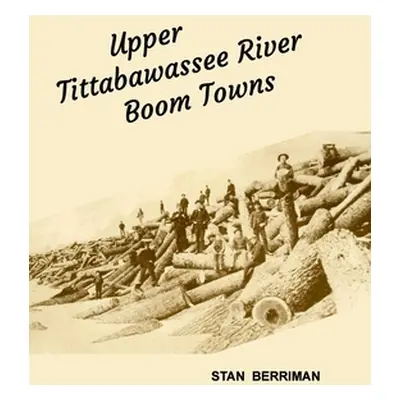 "Upper Tittabawassee River Boom Towns" - "" ("Berriman Stan")