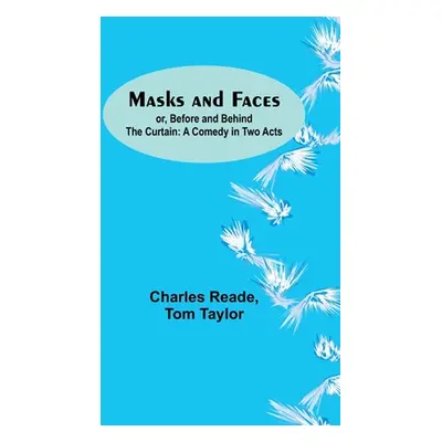 "Masks and Faces; or, Before and Behind the Curtain: A Comedy in Two Acts" - "" ("Reade Charles"