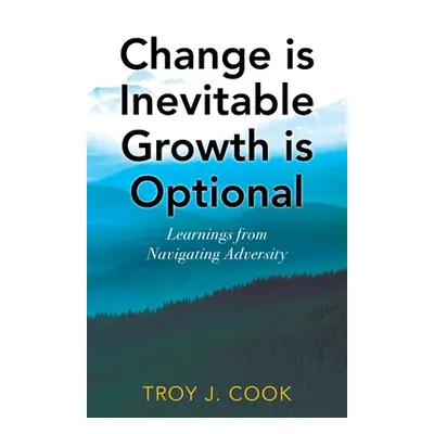 "Change is Inevitable Growth is Optional: Learnings from Navigating Adversity" - "" ("Cook Troy 