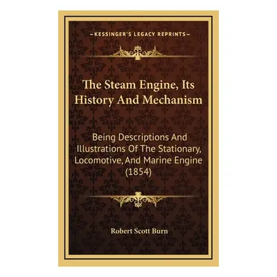 "The Steam Engine, Its History And Mechanism: Being Descriptions And Illustrations Of The Statio