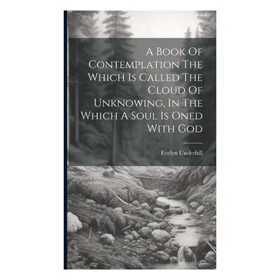 "A Book Of Contemplation The Which Is Called The Cloud Of Unknowing, In The Which A Soul Is Oned