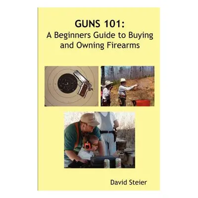 "Guns 101: A Beginners Guide to Buying and Owning Firearms" - "" ("Steier David")