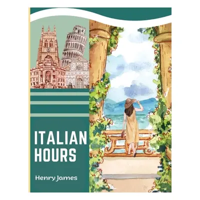 "Italian Hours: A Travel Book in Beautiful Italy" - "" ("Henry James")