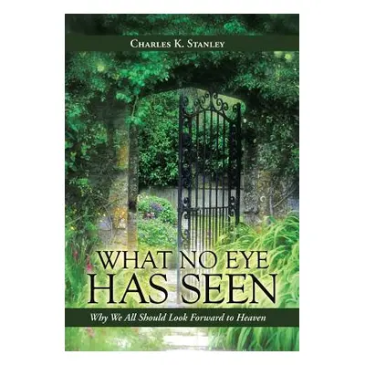 "What No Eye Has Seen: Why We All Should Look Forward to Heaven" - "" ("Stanley Charles K.")