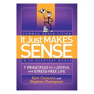 "It Just Makes Sense: Common Sense Living in an Everyday World: 7 Principles for a Joyful and St